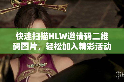 快速扫描HLW邀请码二维码图片，轻松加入精彩活动