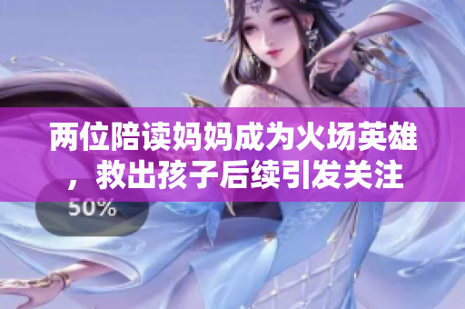两位陪读妈妈成为火场英雄，救出孩子后续引发关注