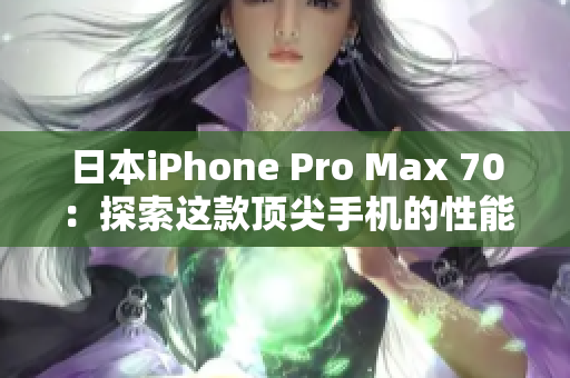 日本iPhone Pro Max 70：探索这款顶尖手机的性能和功能