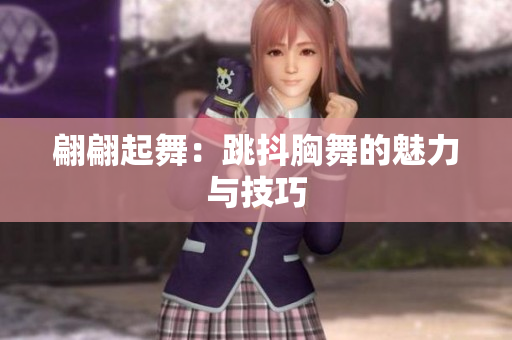翩翩起舞：跳抖胸舞的魅力与技巧