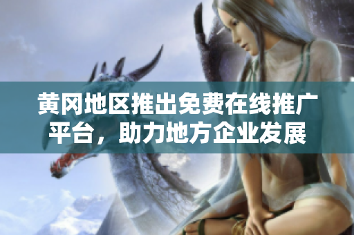黄冈地区推出免费在线推广平台，助力地方企业发展