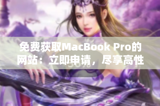 免费获取MacBook Pro的网站：立即申请，尽享高性能办公利器