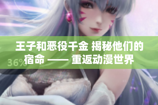 王子和恶役千金 揭秘他们的宿命 —— 重返动漫世界