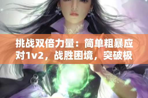 挑战双倍力量：简单粗暴应对1v2，战胜困境，突破极限