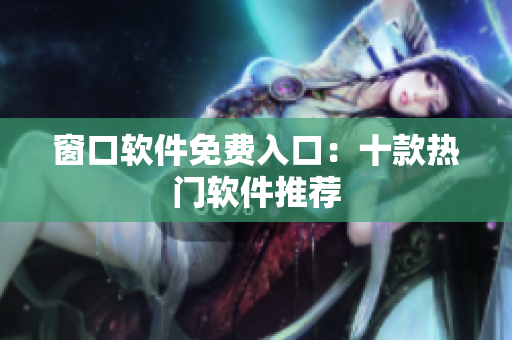窗口软件免费入口：十款热门软件推荐