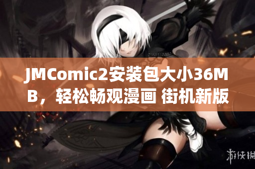 JMComic2安装包大小36MB，轻松畅观漫画 街机新版本迎刃而解