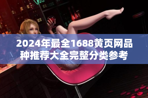 2024年最全1688黄页网品种推荐大全完整分类参考
