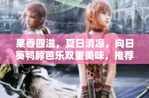 果香四溢，夏日清凉，向日葵鸭脖芭乐双重美味，推荐店铺等你来尝！
