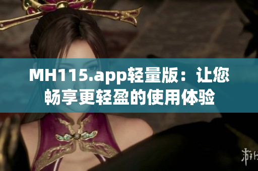 MH115.app轻量版：让您畅享更轻盈的使用体验