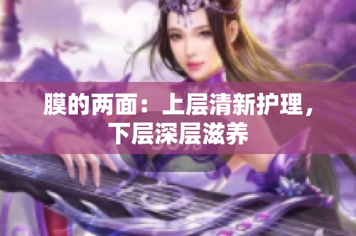 膜的两面：上层清新护理，下层深层滋养