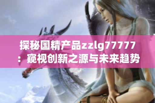 探秘国精产品zzlg77777：窥视创新之源与未来趋势