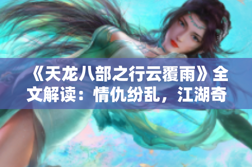 《天龙八部之行云覆雨》全文解读：情仇纷乱，江湖奇遇，一部穿越时空的武侠史诗