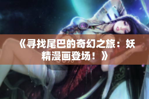 《寻找尾巴的奇幻之旅：妖精漫画登场！》