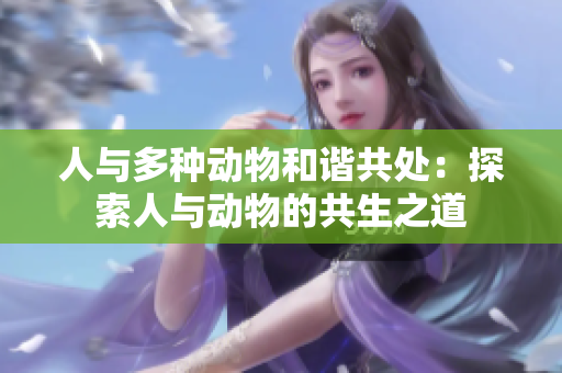 人与多种动物和谐共处：探索人与动物的共生之道
