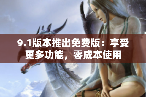 9.1版本推出免费版：享受更多功能，零成本使用
