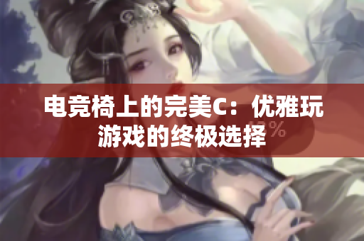 电竞椅上的完美C：优雅玩游戏的终极选择
