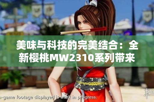 美味与科技的完美结合：全新樱桃MW2310系列带来的独特体验
