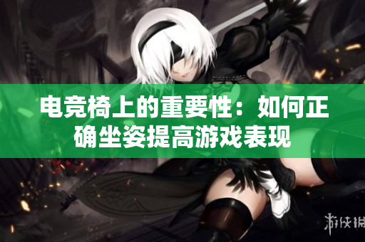 电竞椅上的重要性：如何正确坐姿提高游戏表现