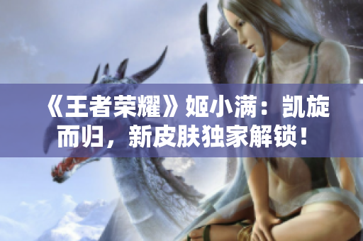 《王者荣耀》姬小满：凯旋而归，新皮肤独家解锁！