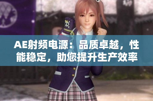 AE射频电源：品质卓越，性能稳定，助您提升生产效率