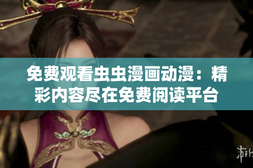 免费观看虫虫漫画动漫：精彩内容尽在免费阅读平台