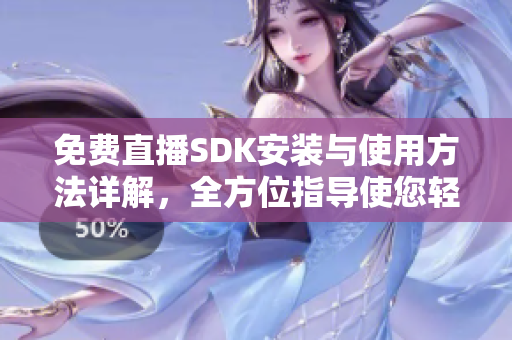 免费直播SDK安装与使用方法详解，全方位指导使您轻松掌握