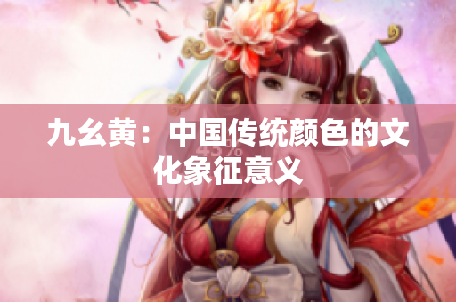 九幺黄：中国传统颜色的文化象征意义