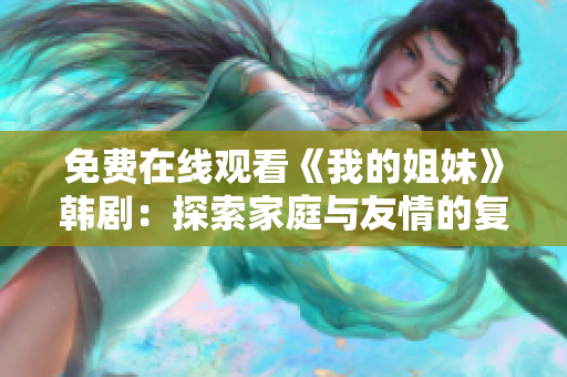 免费在线观看《我的姐妹》韩剧：探索家庭与友情的复杂情感纠葛