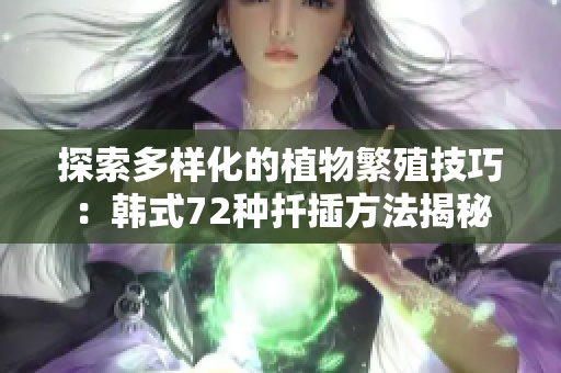 探索多样化的植物繁殖技巧：韩式72种扦插方法揭秘