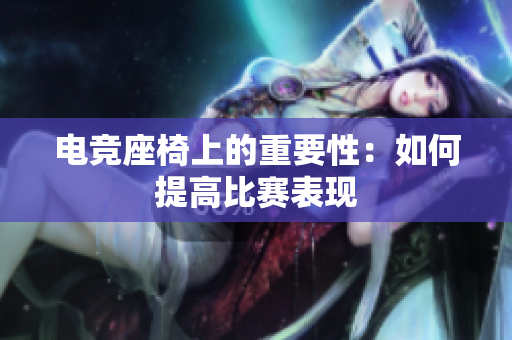 电竞座椅上的重要性：如何提高比赛表现