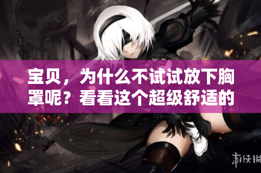 宝贝，为什么不试试放下胸罩呢？看看这个超级舒适的选择