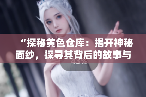 “探秘黄色仓库：揭开神秘面纱，探寻其背后的故事与意义”