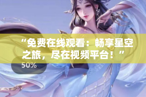 “免费在线观看：畅享星空之旅，尽在视频平台！”