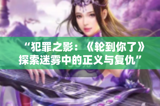 “犯罪之影：《轮到你了》探索迷雾中的正义与复仇”