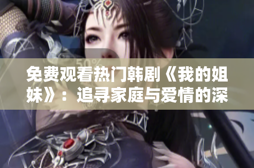 免费观看热门韩剧《我的姐妹》：追寻家庭与爱情的深度故事
