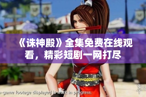 《诛神殿》全集免费在线观看，精彩短剧一网打尽