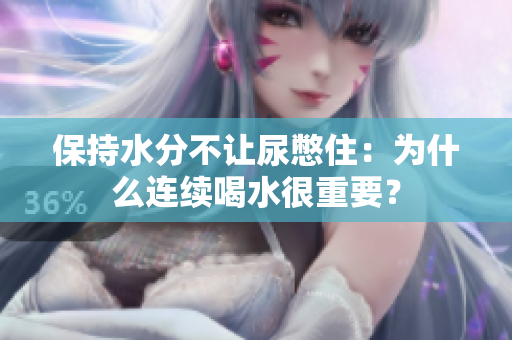 保持水分不让尿憋住：为什么连续喝水很重要？
