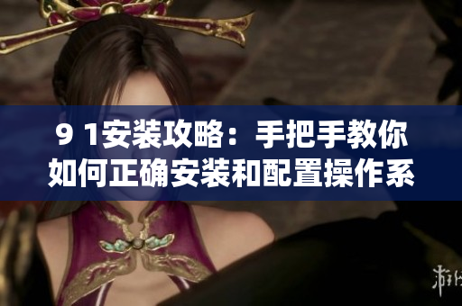 9 1安装攻略：手把手教你如何正确安装和配置操作系统