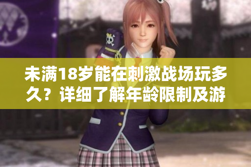 未满18岁能在刺激战场玩多久？详细了解年龄限制及游戏时间安排