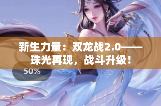 新生力量：双龙战2.0——珠光再现，战斗升级！