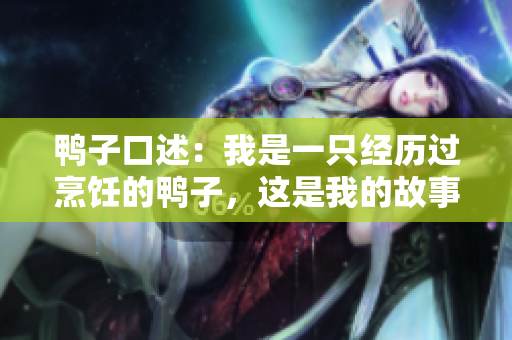 鸭子口述：我是一只经历过烹饪的鸭子，这是我的故事