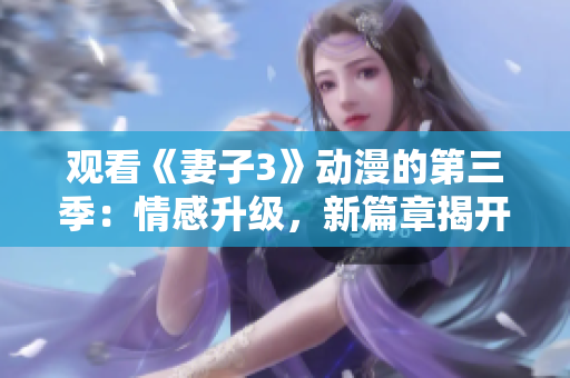 观看《妻子3》动漫的第三季：情感升级，新篇章揭开