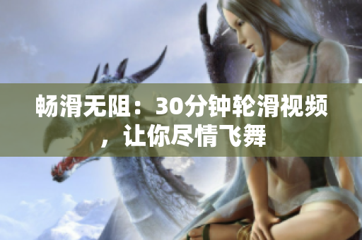 畅滑无阻：30分钟轮滑视频，让你尽情飞舞