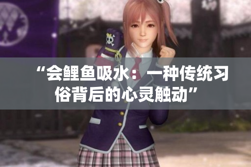“会鲤鱼吸水：一种传统习俗背后的心灵触动”