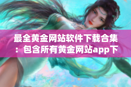 最全黄金网站软件下载合集：包含所有黄金网站app下载资源