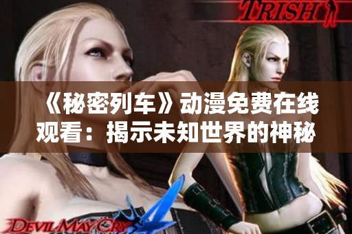 《秘密列车》动漫免费在线观看：揭示未知世界的神秘之旅