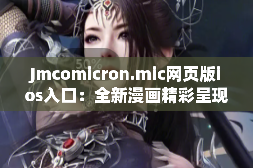 Jmcomicron.mic网页版ios入口：全新漫画精彩呈现 iOS版隆重上线