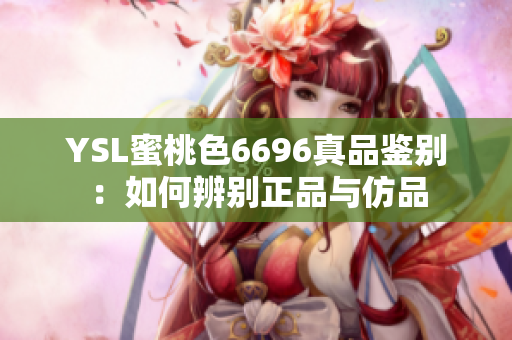 YSL蜜桃色6696真品鉴别：如何辨别正品与仿品