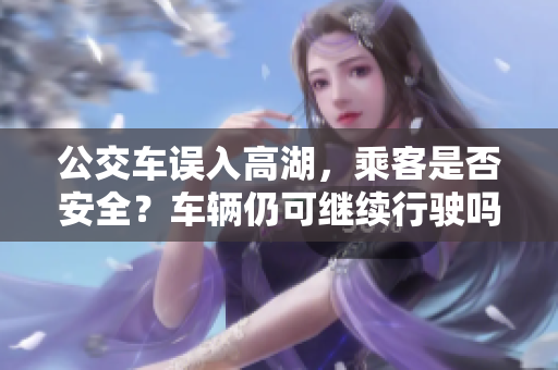 公交车误入高湖，乘客是否安全？车辆仍可继续行驶吗？