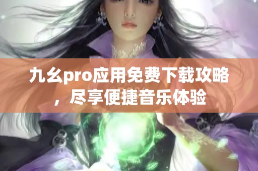 九幺pro应用免费下载攻略，尽享便捷音乐体验